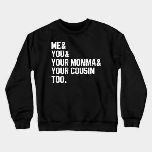 Me You Your Momma Your Cousin Too Crewneck Sweatshirt